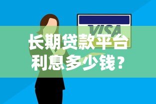 长期贷款平台利息多少钱？全面解析利率及省钱技巧