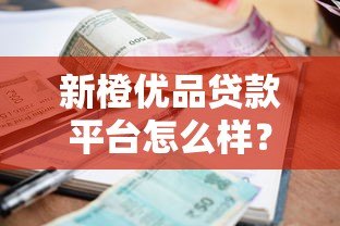新橙优品贷款平台怎么样？资质、利息、申请条件全解析