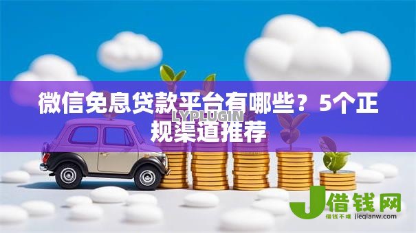 微信免息贷款平台有哪些?5个正规渠道推荐 微信免息贷款平台有哪些?5个正规渠道推荐