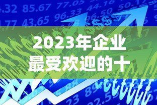 2023年企业最受欢迎的十大贷款平台排名及申请攻略 2023年企业最受欢迎的十大贷款平台排名及申请攻略