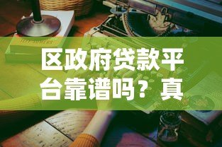 区政府贷款平台靠谱吗?真实体验与优缺点分析 区政府贷款平台靠谱吗?真实体验与优缺点分析