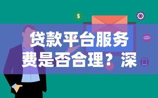 贷款平台服务费是否合理?深度解析费用构成与用户权益 贷款平台服务费是否合理?深度解析费用构成与用户权益