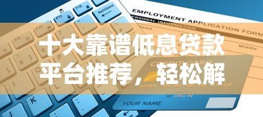十大靠谱低息贷款平台推荐，轻松解决资金需求