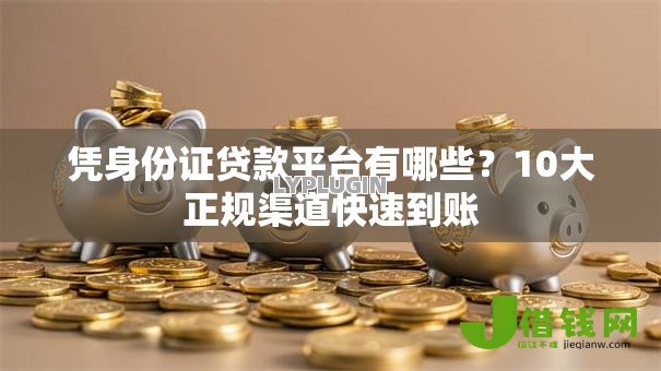 凭身份证贷款平台有哪些？10大正规渠道快速到账
