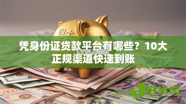 凭身份证贷款平台有哪些？10大正规渠道快速到账