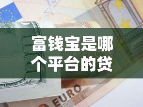 富钱宝是哪个平台的贷款产品?详细解析借款渠道与资质要求 富钱宝是哪个平台的贷款产品?详细解析借款渠道与资质要求