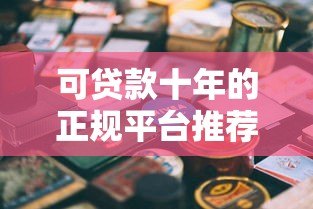 可贷款十年的正规平台推荐及申请指南