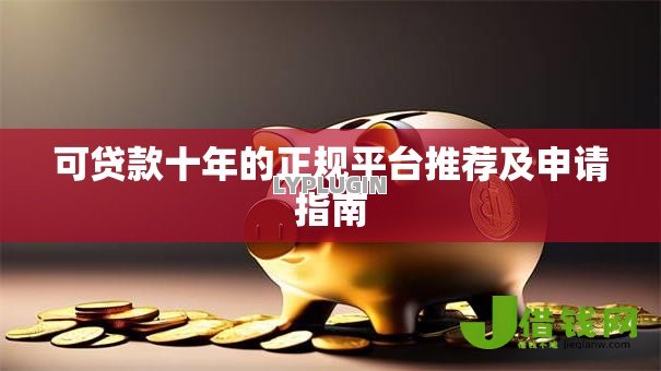 可贷款十年的正规平台推荐及申请指南