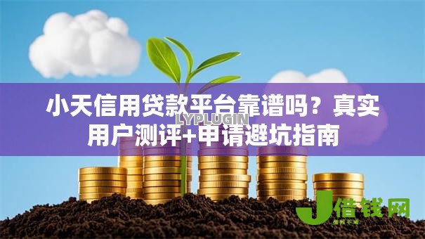 小天信用贷款平台靠谱吗？真实用户测评+申请避坑指南