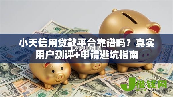 小天信用贷款平台靠谱吗？真实用户测评+申请避坑指南