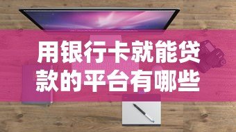 用银行卡就能贷款的平台有哪些？十大正规渠道盘点