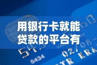 用银行卡就能贷款的平台有哪些？十大正规渠道盘点