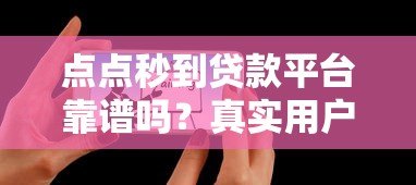 点点秒到贷款平台靠谱吗?真实用户评测+避坑指南 点点秒到贷款平台靠谱吗?真实用户评测+避坑指南