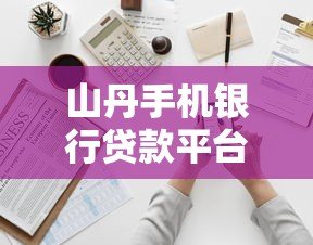 山丹手机银行贷款平台下载及申请全攻略