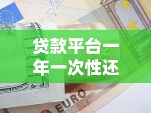 贷款平台一年一次性还款指南:利弊分析与操作技巧 贷款平台一年一次性还款指南:利弊分析与操作技巧