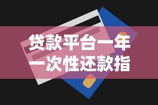 贷款平台一年一次性还款指南:利弊分析与操作技巧 贷款平台一年一次性还款指南:利弊分析与操作技巧