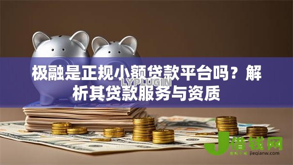 极融是正规小额贷款平台吗？解析其贷款服务与资质