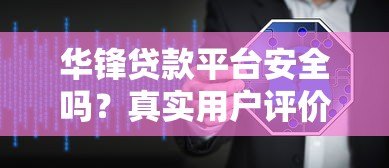 华锋贷款平台安全吗?真实用户评价与风险分析 华锋贷款平台安全吗?真实用户评价与风险分析