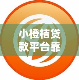 小橙桔贷款平台靠谱吗?真实用户评测与避坑指南 小橙桔贷款平台靠谱吗?真实用户评测与避坑指南