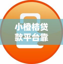 小橙桔贷款平台靠谱吗?真实用户评测与避坑指南 小橙桔贷款平台靠谱吗?真实用户评测与避坑指南