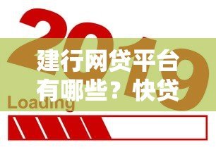 建行网贷平台有哪些？快贷、融e贷等热门产品解析