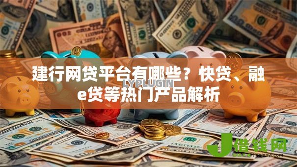 建行网贷平台有哪些？快贷、融e贷等热门产品解析