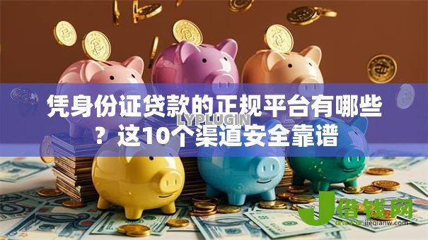 凭身份证贷款的正规平台有哪些？这10个渠道安全靠谱
