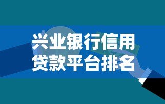 兴业银行信用贷款平台排名及优势分析