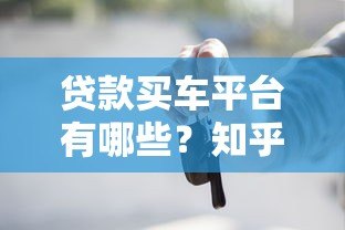 贷款买车平台有哪些？知乎热门渠道全解析