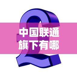 中国联通旗下有哪些贷款平台?正规信贷产品推荐 中国联通旗下有哪些贷款平台?正规信贷产品推荐