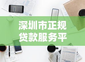 深圳市正规贷款服务平台电话大全：快速找到靠谱的贷款联系方式