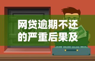 网贷逾期不还的严重后果及应对方法 网贷逾期不还的严重后果及应对方法