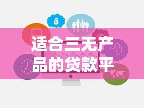 适合三无产品的贷款平台推荐：无抵押、无担保、快速放款
