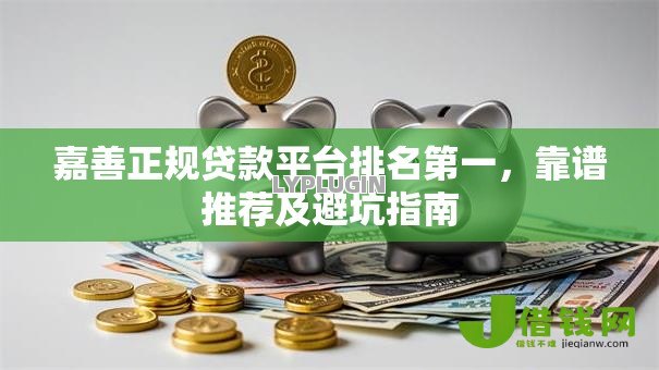嘉善正规贷款平台排名第一,靠谱推荐及避坑指南 嘉善正规贷款平台排名第一,靠谱推荐及避坑指南