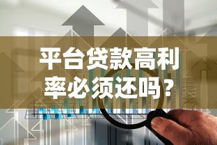 平台贷款高利率必须还吗?法律风险与应对策略解析 平台贷款高利率必须还吗?法律风险与应对策略解析