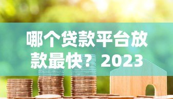 哪个贷款平台放款最快？2023年急用钱必看这5个渠道