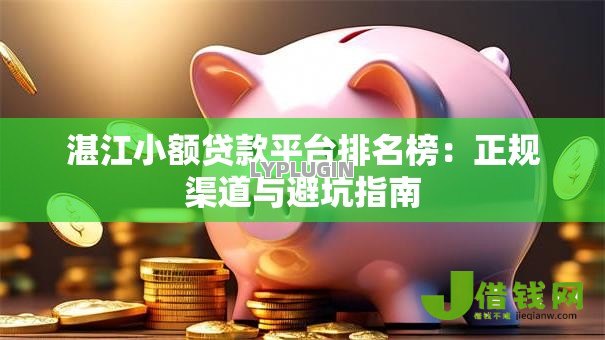 湛江小额贷款平台排名榜：正规渠道与避坑指南