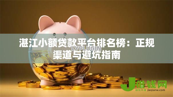 湛江小额贷款平台排名榜：正规渠道与避坑指南