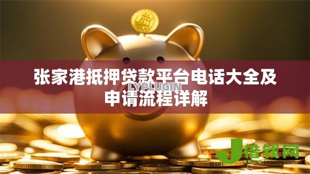 张家港抵押贷款平台电话大全及申请流程详解 张家港抵押贷款平台电话大全及申请流程详解