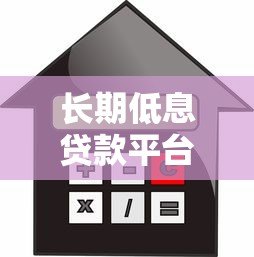 长期低息贷款平台推荐：哪些平台贷款期限长且利率低？