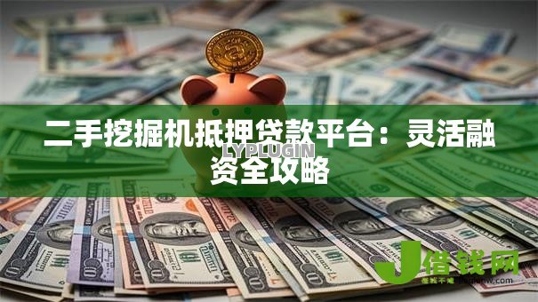 二手挖掘机抵押贷款平台:灵活融资全攻略 二手挖掘机抵押贷款平台:灵活融资全攻略