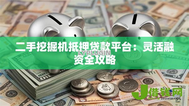 二手挖掘机抵押贷款平台:灵活融资全攻略 二手挖掘机抵押贷款平台:灵活融资全攻略