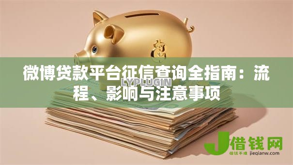 微博贷款平台征信查询全指南:流程、影响与注意事项 微博贷款平台征信查询全指南:流程、影响与注意事项