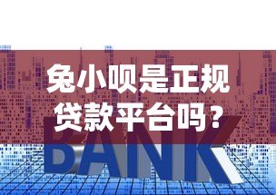 兔小呗是正规贷款平台吗?资质、利率、用户评价全面解析 兔小呗是正规贷款平台吗?资质、利率、用户评价全面解析