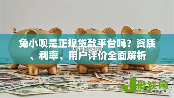 兔小呗是正规贷款平台吗?资质、利率、用户评价全面解析 兔小呗是正规贷款平台吗?资质、利率、用户评价全面解析