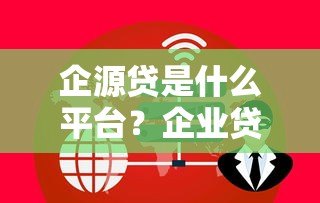 企源贷是什么平台？企业贷款服务深度解析