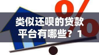类似还呗的贷款平台有哪些?10家靠谱借贷渠道对比 类似还呗的贷款平台有哪些?10家靠谱借贷渠道对比