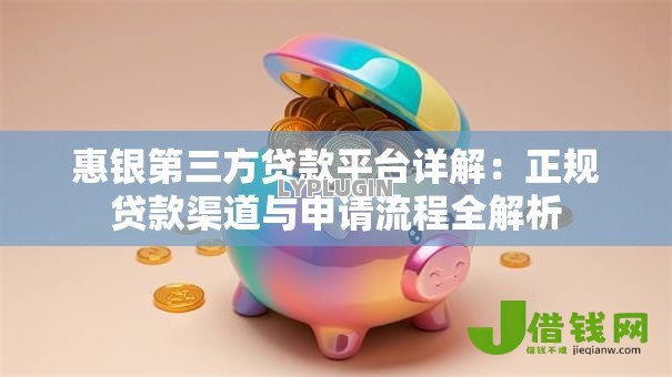 惠银第三方贷款平台详解:正规贷款渠道与申请流程全解析 惠银第三方贷款平台详解:正规贷款渠道与申请流程全解析