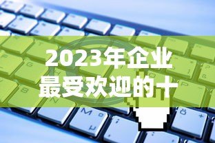 2023年企业最受欢迎的十大贷款平台推荐及申请攻略