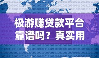 极游赚贷款平台靠谱吗？真实用户测评与使用攻略